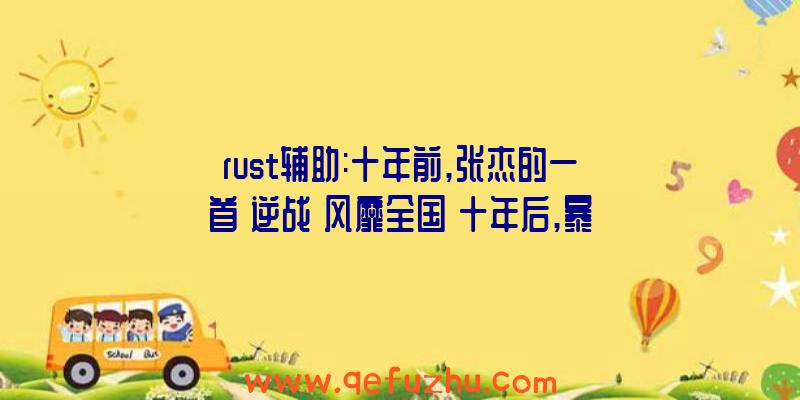 rust辅助:十年前,张杰的一首《逆战》风靡全国